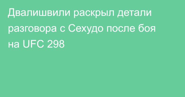 Двалишвили раскрыл детали разговора с Сехудо после боя на UFC 298