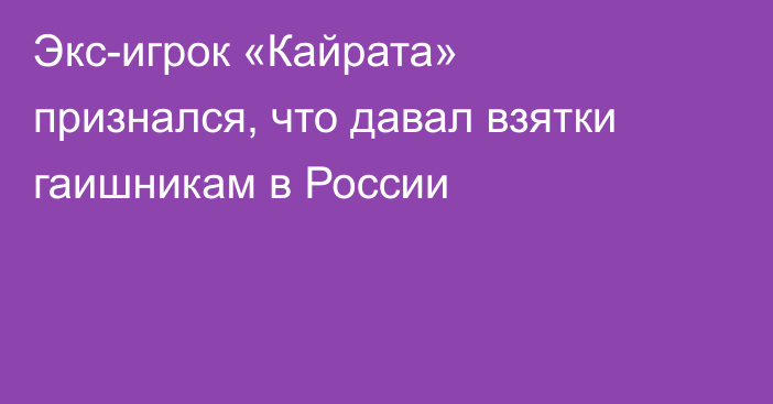 Экс-игрок «Кайрата» признался, что давал взятки гаишникам в России