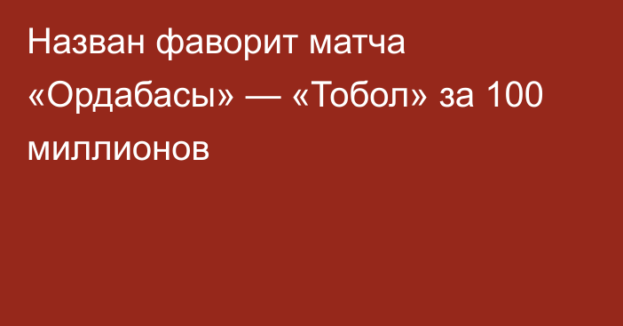 Назван фаворит матча «Ордабасы» — «Тобол» за 100 миллионов