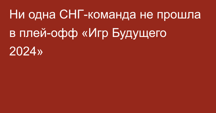 Ни одна СНГ-команда не прошла в плей-офф «Игр Будущего 2024»