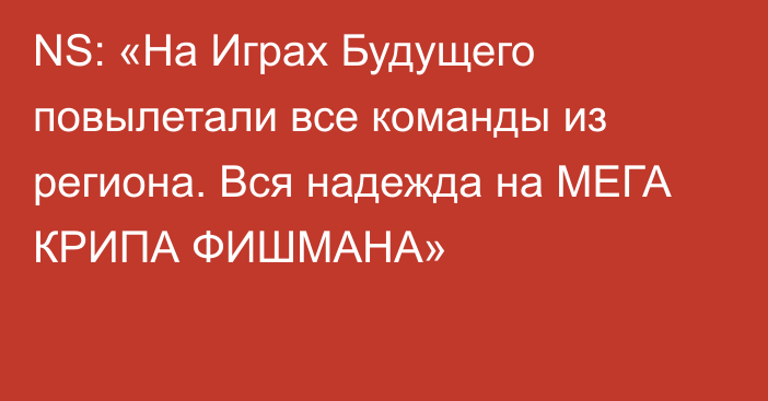 NS: «На Играх Будущего повылетали все команды из региона. Вся надежда на МЕГА КРИПА ФИШМАНА»