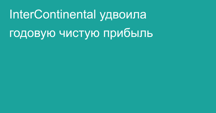 InterContinental удвоила годовую чистую прибыль