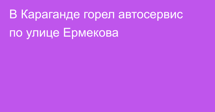 В Караганде горел автосервис по улице Ермекова