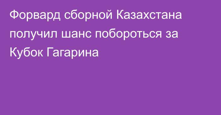 Форвард сборной Казахстана получил шанс побороться за Кубок Гагарина