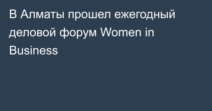 В Алматы прошел ежегодный деловой форум Women in Business