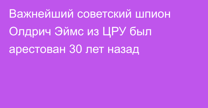 Важнейший советский шпион Олдрич Эймс из ЦРУ был арестован 30 лет назад