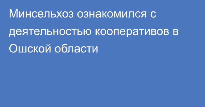 Минсельхоз ознакомился с деятельностью кооперативов в Ошской области