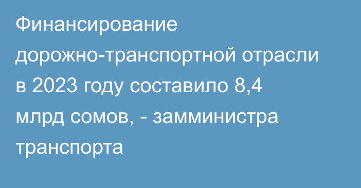 Финансирование дорожно-транспортной отрасли в 2023 году составило 8,4 млрд сомов, - замминистра транспорта