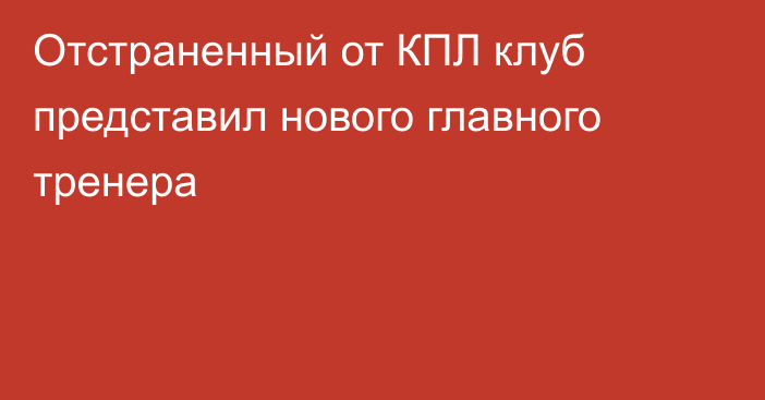 Отстраненный от КПЛ клуб представил нового главного тренера