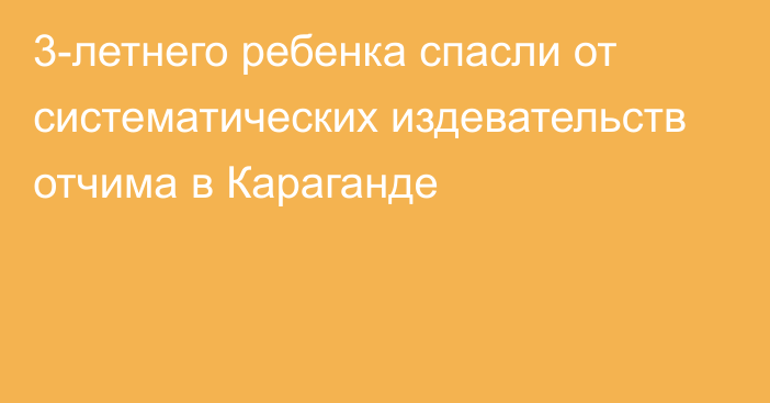 3-летнего ребенка спасли от систематических издевательств отчима в Караганде