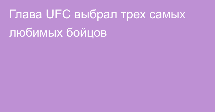 Глава UFC выбрал трех самых любимых бойцов