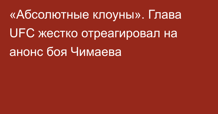 «Абсолютные клоуны». Глава UFC жестко отреагировал на анонс боя Чимаева