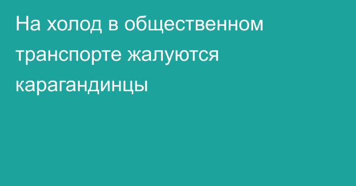 На холод в общественном транспорте жалуются карагандинцы