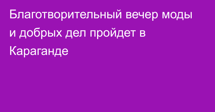 Благотворительный вечер моды и добрых дел пройдет в Караганде