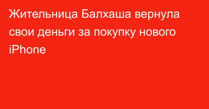 Жительница Балхаша вернула свои деньги за покупку нового iPhone