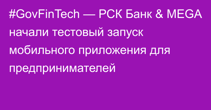 #GovFinTech — РСК Банк & MEGA начали тестовый запуск мобильного приложения для предпринимателей