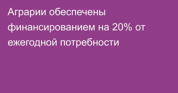 Аграрии обеспечены финансированием на 20% от ежегодной потребности