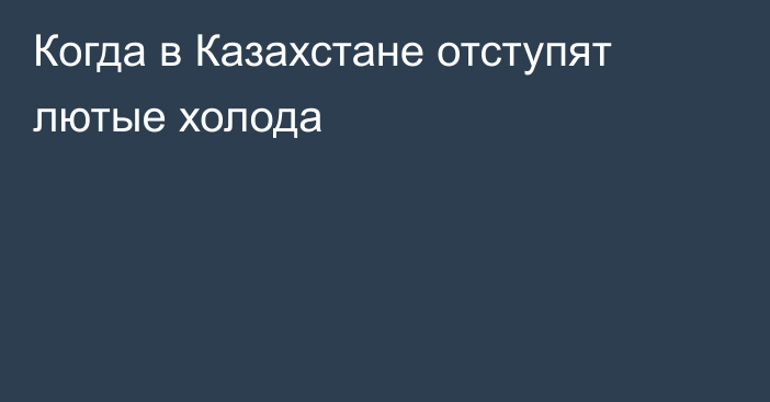 Когда в Казахстане отступят лютые холода