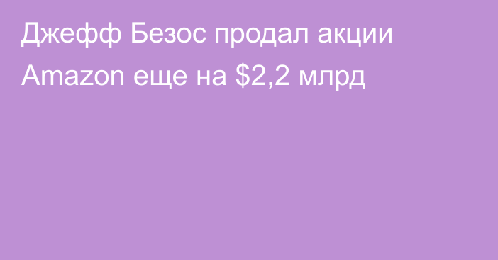 Джефф Безос продал акции Amazon еще на $2,2 млрд