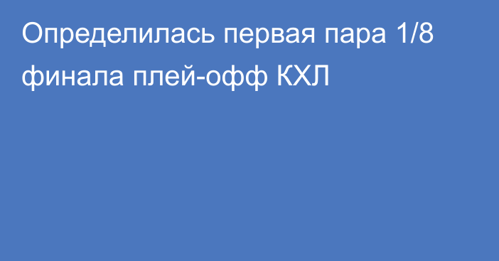 Определилась первая пара 1/8 финала плей-офф КХЛ