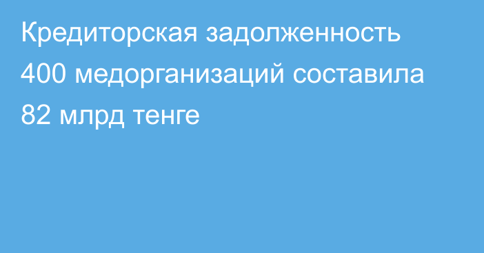 Кредиторская задолженность 400 медорганизаций составила 82 млрд тенге