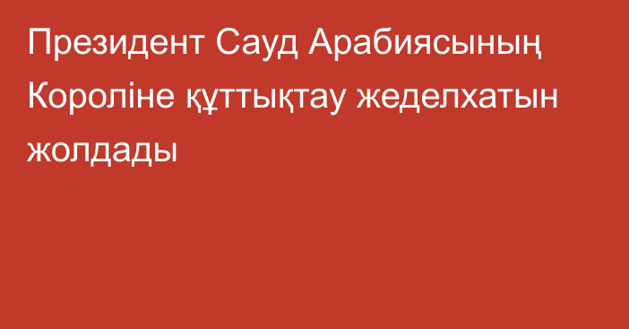 Президент Сауд Арабиясының Короліне құттықтау жеделхатын жолдады