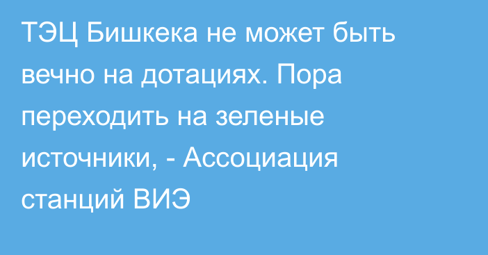 ТЭЦ Бишкека не может быть вечно на дотациях. Пора переходить на зеленые источники, -  Ассоциация станций ВИЭ