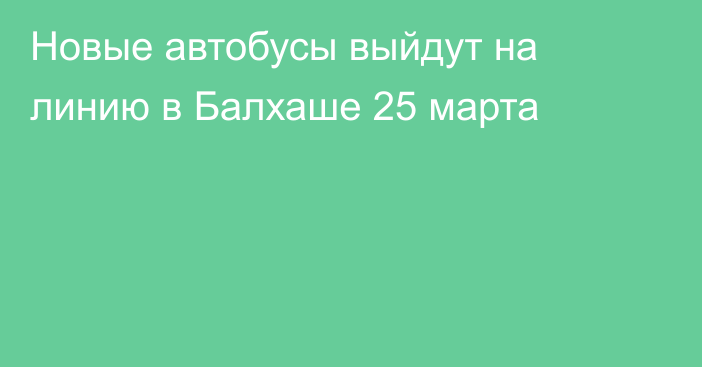 Новые автобусы выйдут на линию в Балхаше 25 марта