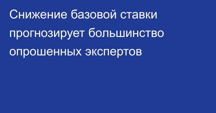 Снижение базовой ставки прогнозирует большинство опрошенных экспертов