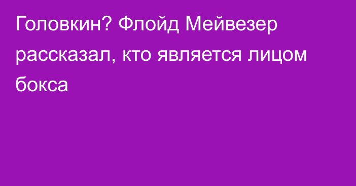 Головкин? Флойд Мейвезер рассказал, кто является лицом бокса