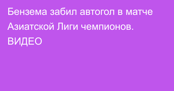 Бензема забил автогол в матче Азиатской Лиги чемпионов. ВИДЕО