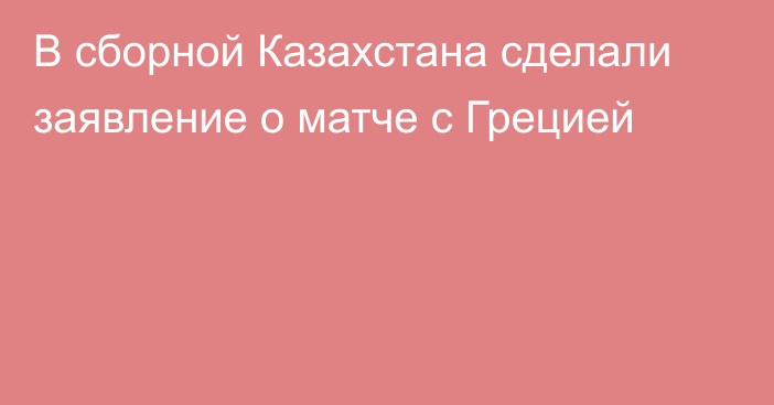 В сборной Казахстана сделали заявление о матче с Грецией