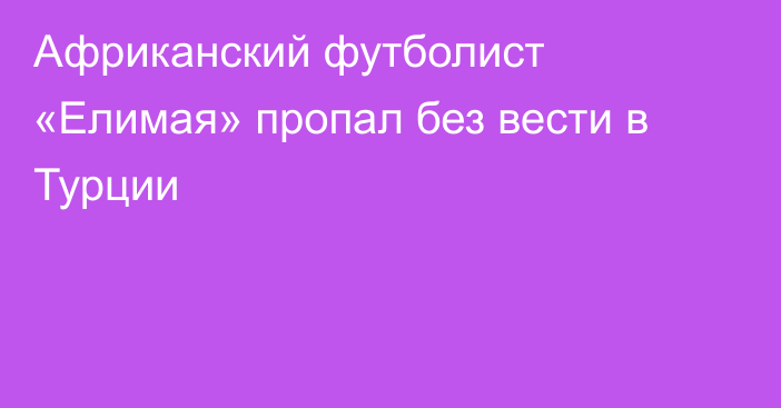 Африканский футболист «Елимая» пропал без вести в Турции