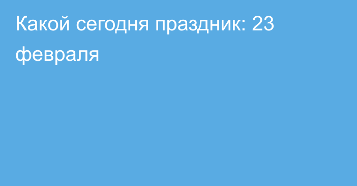 Какой сегодня праздник: 23 февраля