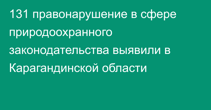 131 правонарушение в сфере природоохранного законодательства выявили в Карагандинской области