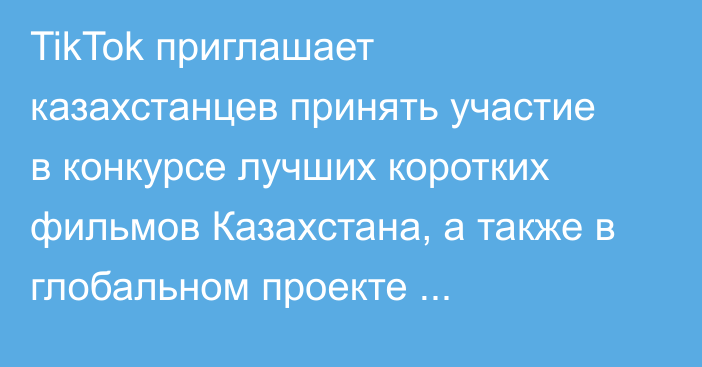 TikTok приглашает казахстанцев принять участие в конкурсе лучших коротких фильмов Казахстана, а также в глобальном проекте #TikTokShortFilm