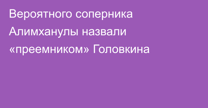 Вероятного соперника Алимханулы назвали «преемником» Головкина