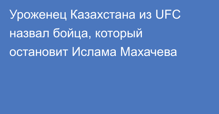 Уроженец Казахстана из UFC назвал бойца, который остановит Ислама Махачева