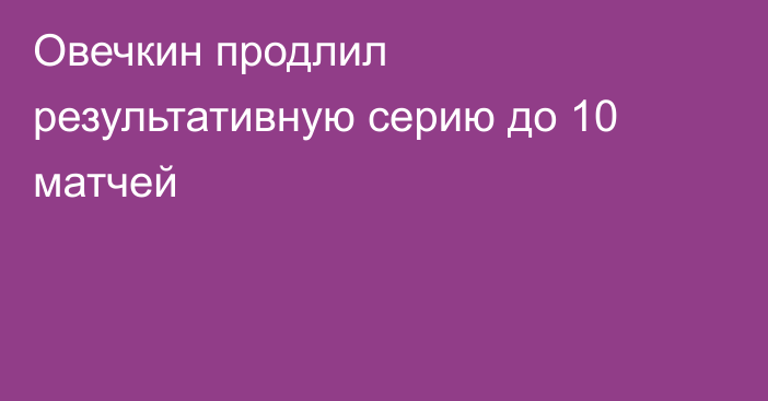 Овечкин продлил результативную серию до 10 матчей