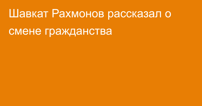 Шавкат Рахмонов рассказал о смене гражданства