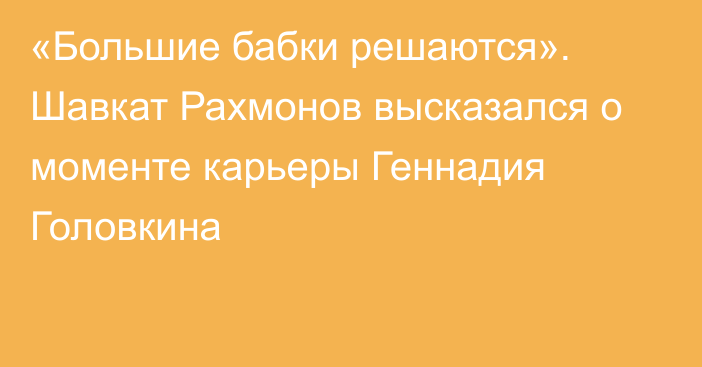 «Большие бабки решаются». Шавкат Рахмонов высказался о моменте карьеры Геннадия Головкина