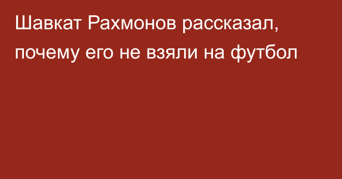 Шавкат Рахмонов рассказал, почему его не взяли на футбол