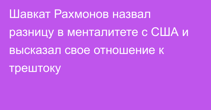 Шавкат Рахмонов назвал разницу в менталитете с США и высказал свое отношение к трештоку