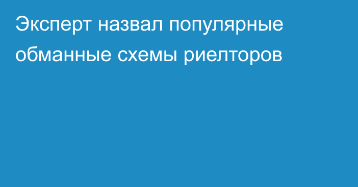 Эксперт назвал популярные обманные схемы риелторов