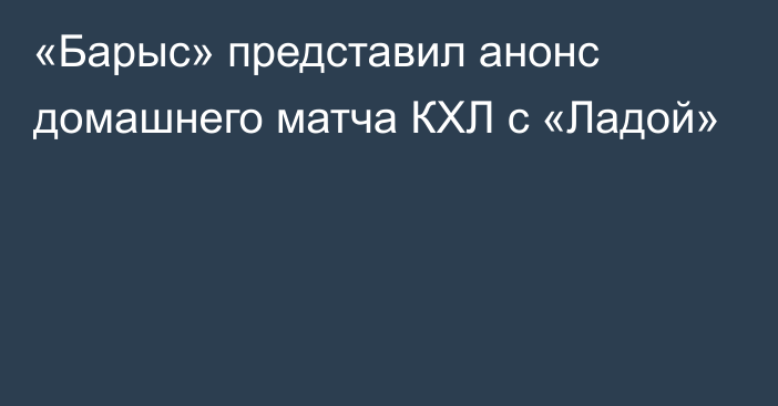 «Барыс» представил анонс домашнего матча КХЛ с «Ладой»