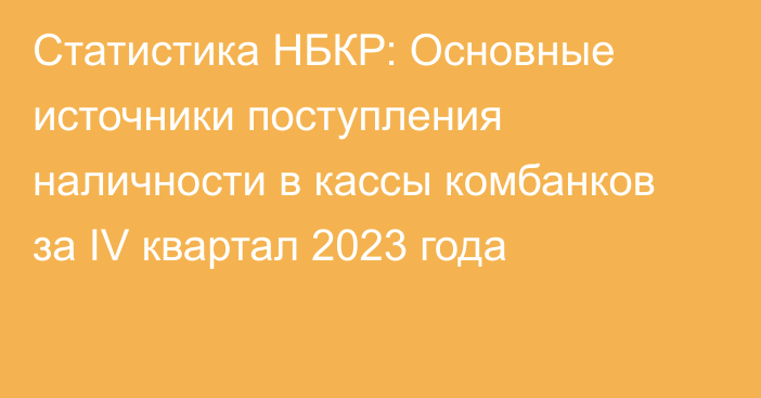 Статистика НБКР: Основные источники поступления наличности в кассы комбанков за IV квартал 2023 года