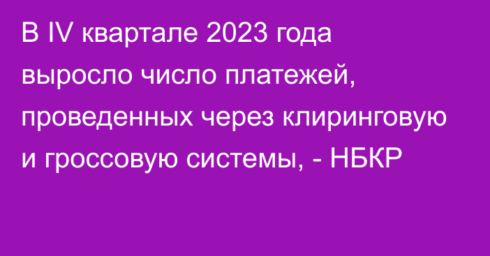 В IV квартале 2023 года выросло число платежей, проведенных через клиринговую и гроссовую системы, - НБКР