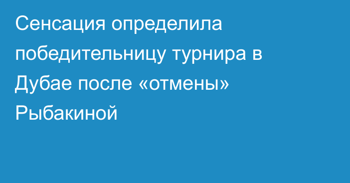 Сенсация определила победительницу турнира в Дубае после «отмены» Рыбакиной