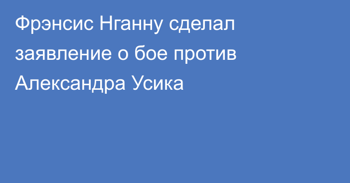 Фрэнсис Нганну сделал заявление о бое против Александра Усика