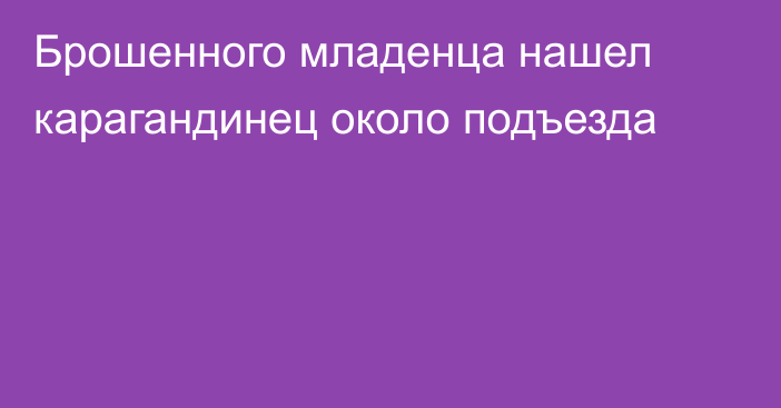 Брошенного младенца нашел карагандинец около подъезда